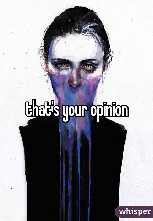 that's your opinion