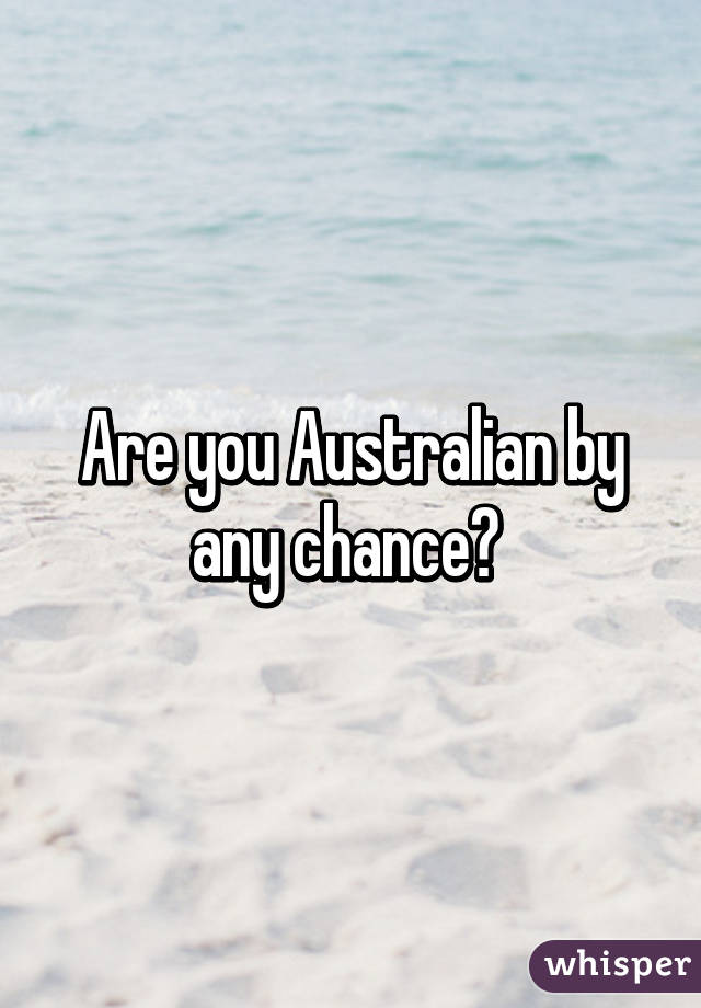 Are you Australian by any chance? 