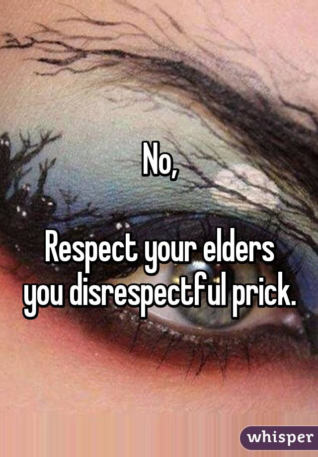 No,

Respect your elders you disrespectful prick.