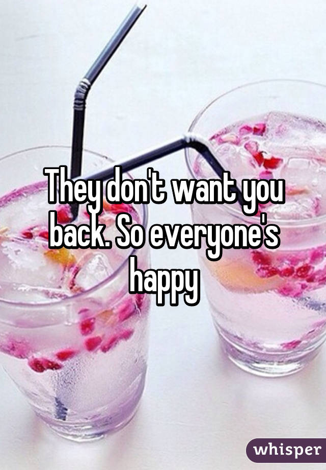 They don't want you back. So everyone's happy