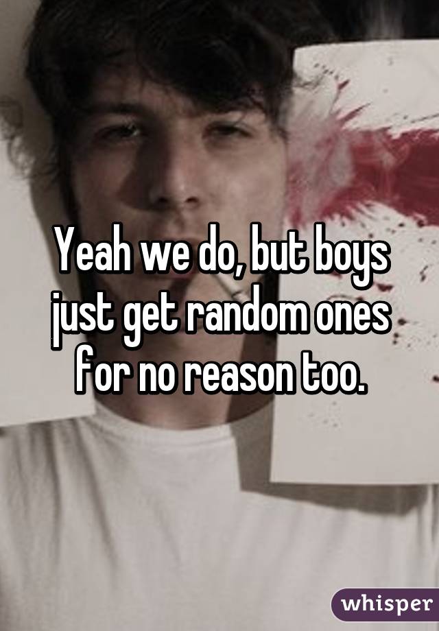 Yeah we do, but boys just get random ones for no reason too.