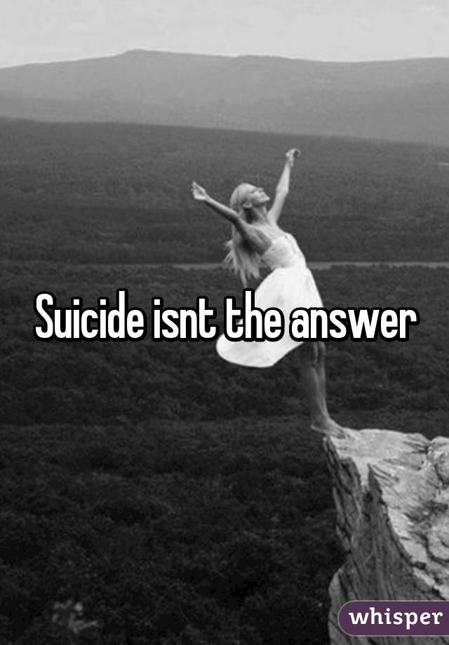 Suicide isnt the answer
