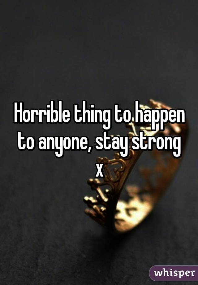 Horrible thing to happen to anyone, stay strong x