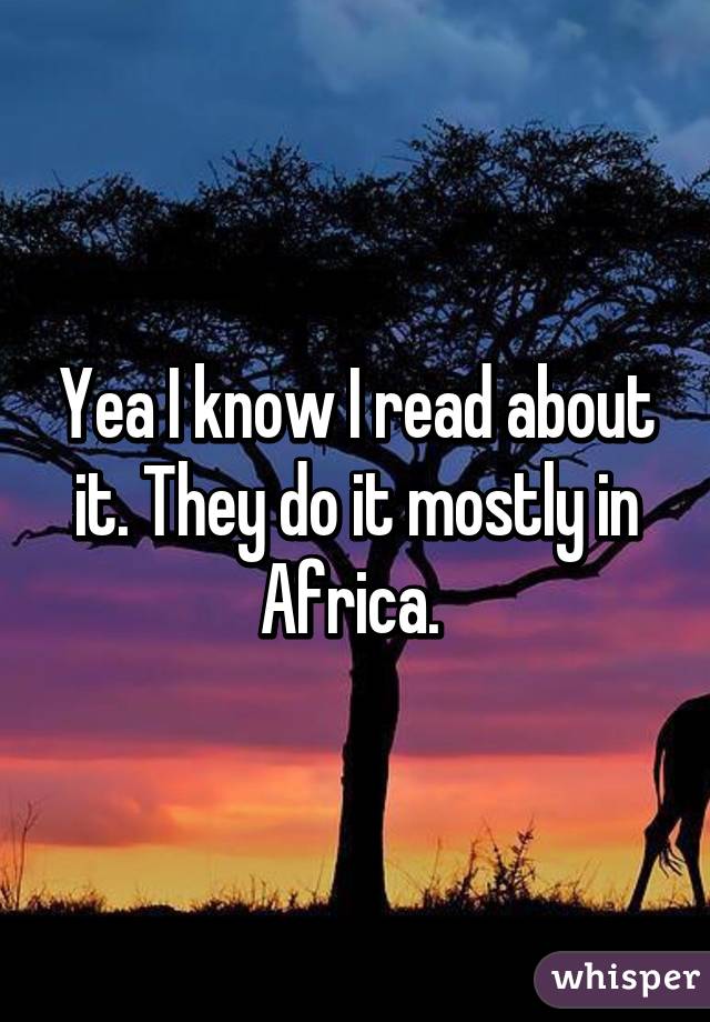 Yea I know I read about it. They do it mostly in Africa. 
