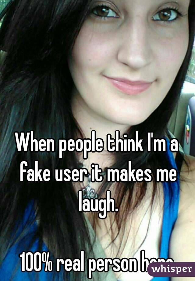 When people think I&#39;m a <b>fake user</b> it makes me laugh. 100% - 051ac9f3bb20af429039c337143c094f3d607f-wm