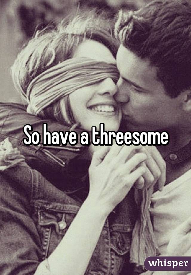 So have a threesome