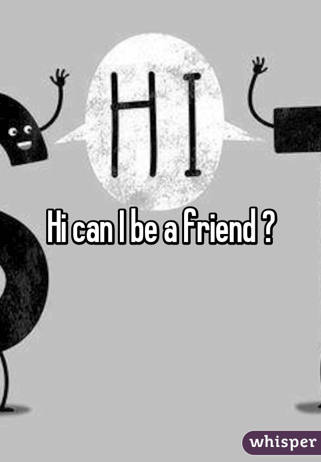 Hi can I be a friend ?