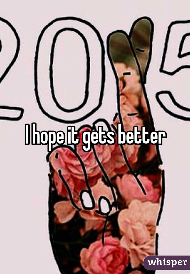 I hope it gets better