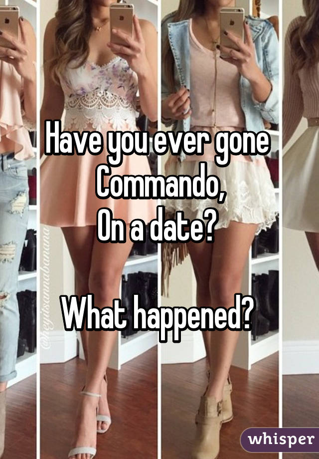 Have you ever gone 
Commando,
On a date? 

What happened? 