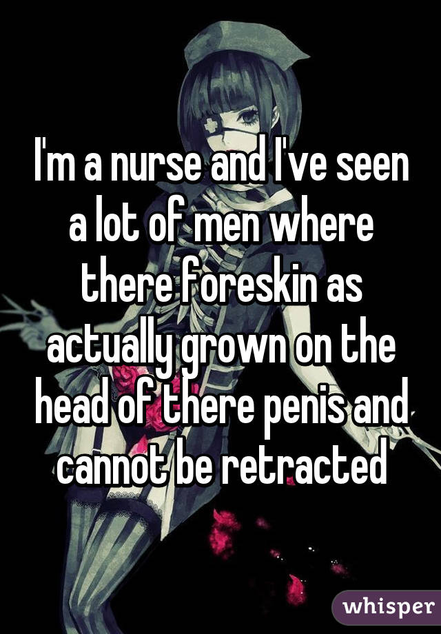 I'm a nurse and I've seen a lot of men where there foreskin as actually grown on the head of there penis and cannot be retracted