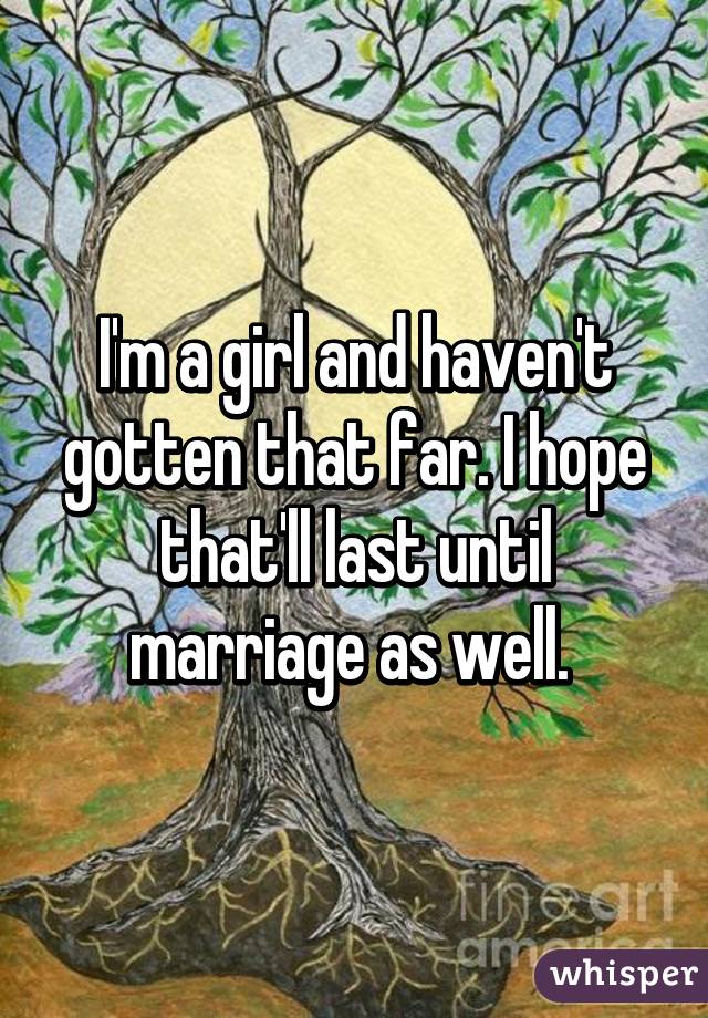 I'm a girl and haven't gotten that far. I hope that'll last until marriage as well. 