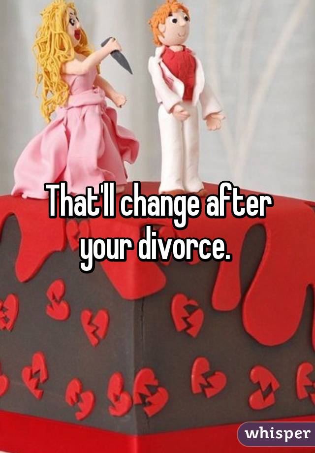 That'll change after your divorce. 