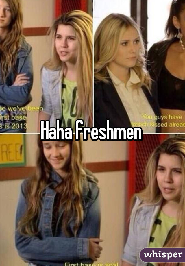 Haha freshmen 