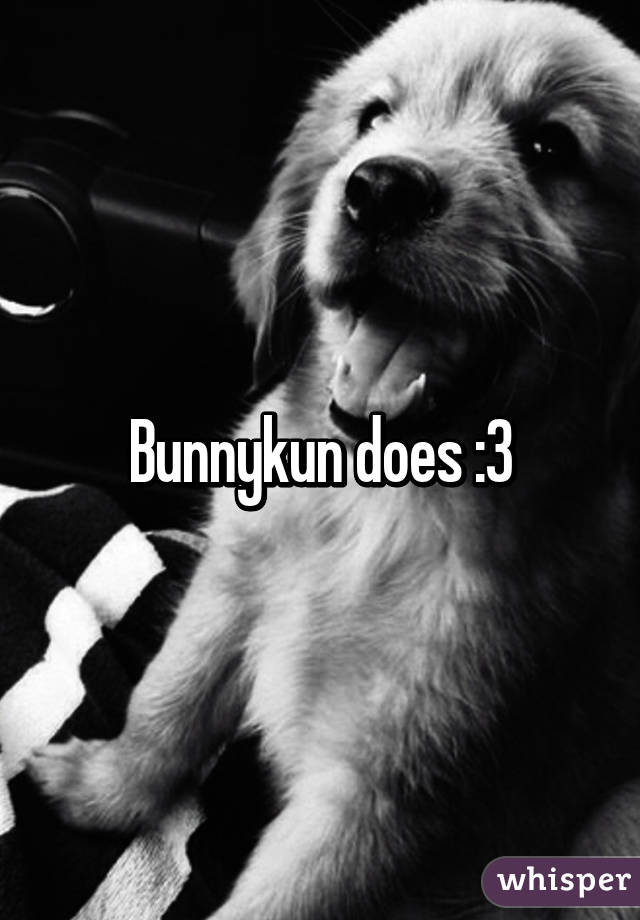 Bunnykun does :3