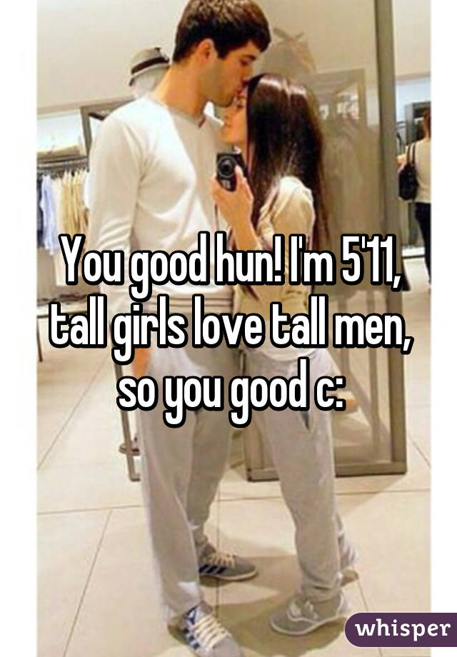 You good hun! I'm 5'11, tall girls love tall men, so you good c:
