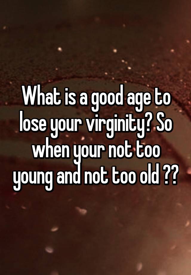 what-is-a-good-age-to-lose-your-virginity-so-when-your-not-too-young