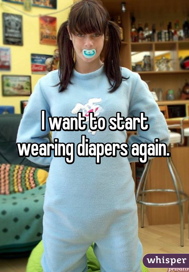 I want to start wearing diapers again. 