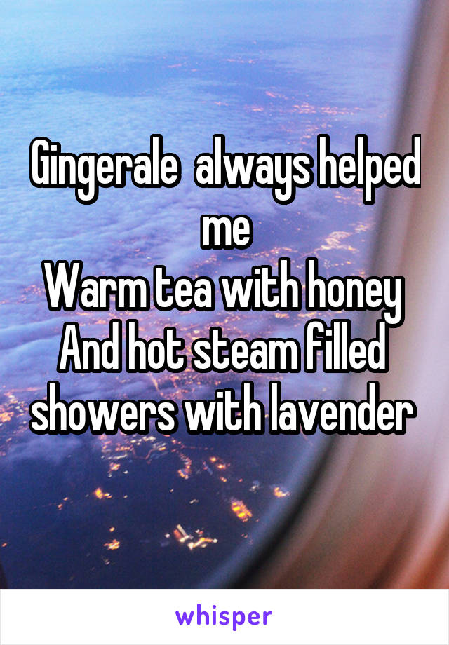 Gingerale  always helped me
Warm tea with honey 
And hot steam filled  showers with lavender  
