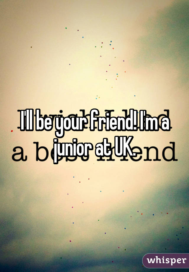 I'll be your friend! I'm a junior at UK.