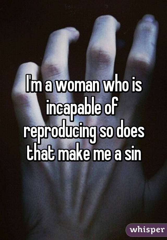 I'm a woman who is incapable of  reproducing so does that make me a sin