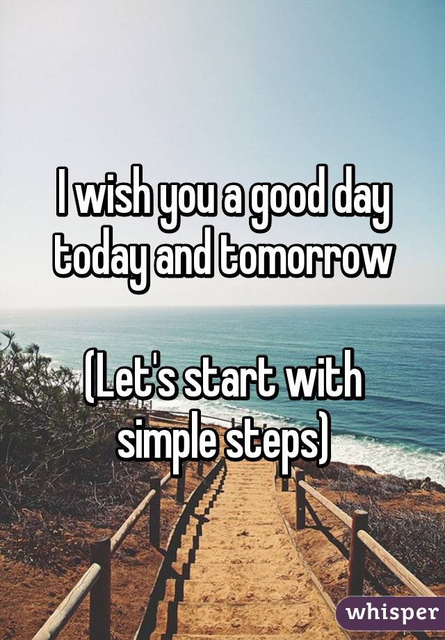 I wish you a good day today and tomorrow

(Let's start with simple steps)