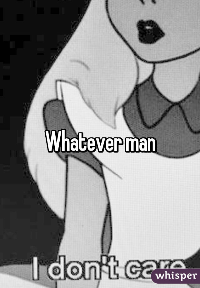 Whatever man