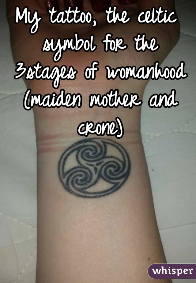 My tattoo, the celtic symbol for the 3stages of womanhood (maiden mother  and crone)