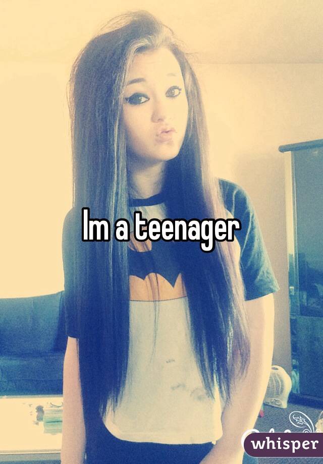 Im a teenager 