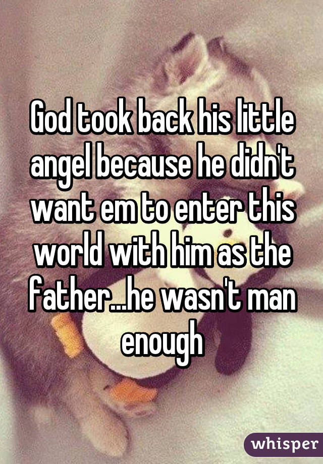 God took back his little angel because he didn't want em to enter this world with him as the father...he wasn't man enough