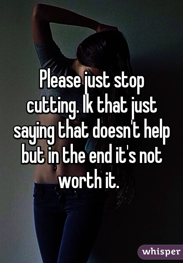 Please just stop cutting. Ik that just saying that doesn't help but in the end it's not worth it.  