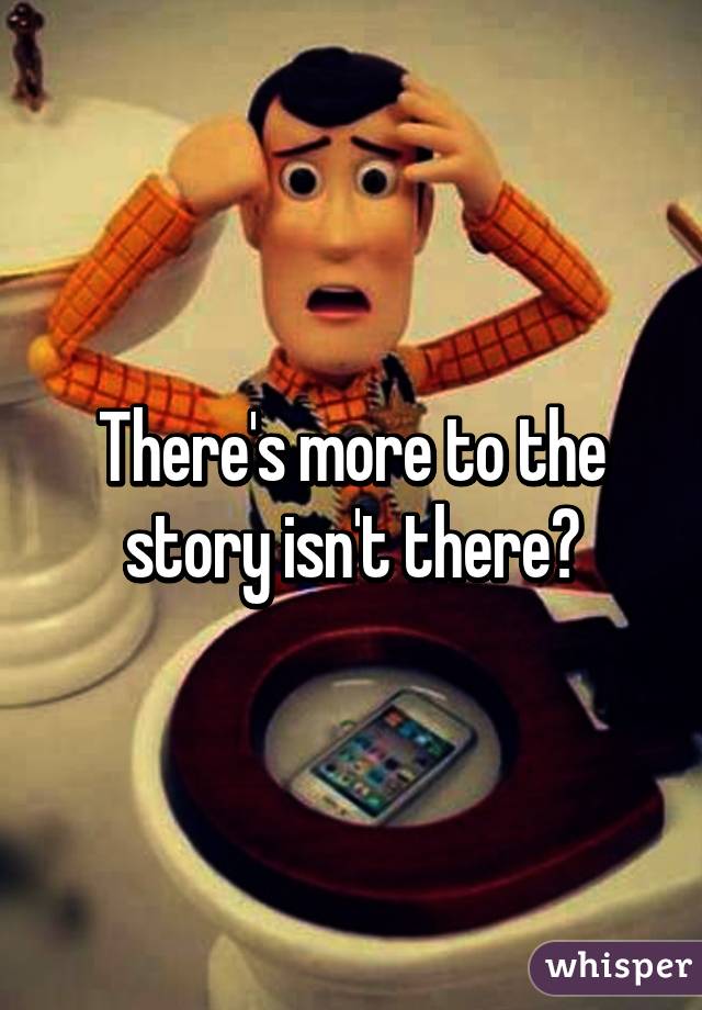 There's more to the story isn't there?