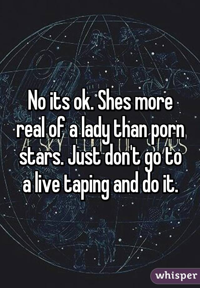No its ok. Shes more real of a lady than porn stars. Just don't go to a live taping and do it.