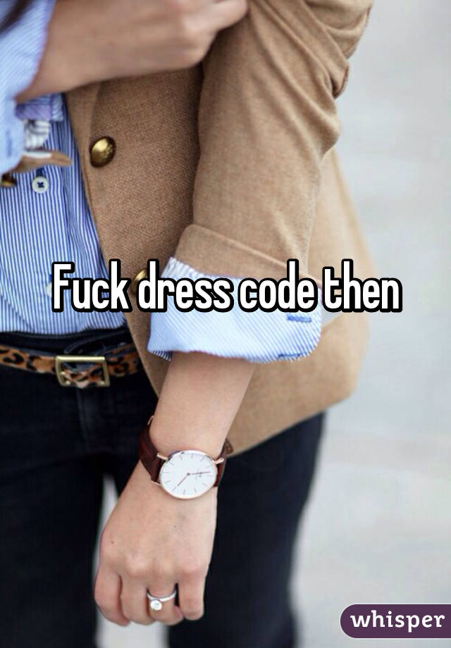 Fuck dress code then
