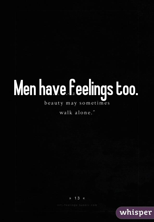 Men have feelings too. 

