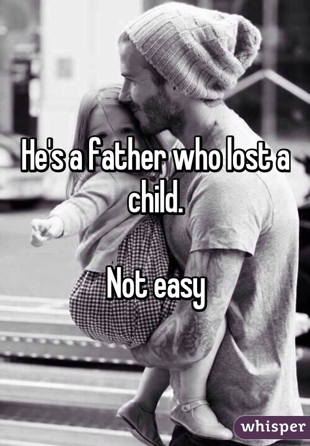 He's a father who lost a child.

Not easy