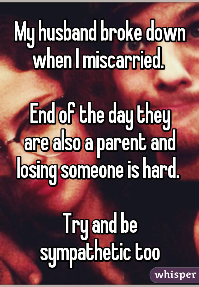 My husband broke down when I miscarried. 

End of the day they are also a parent and losing someone is hard. 

Try and be sympathetic too