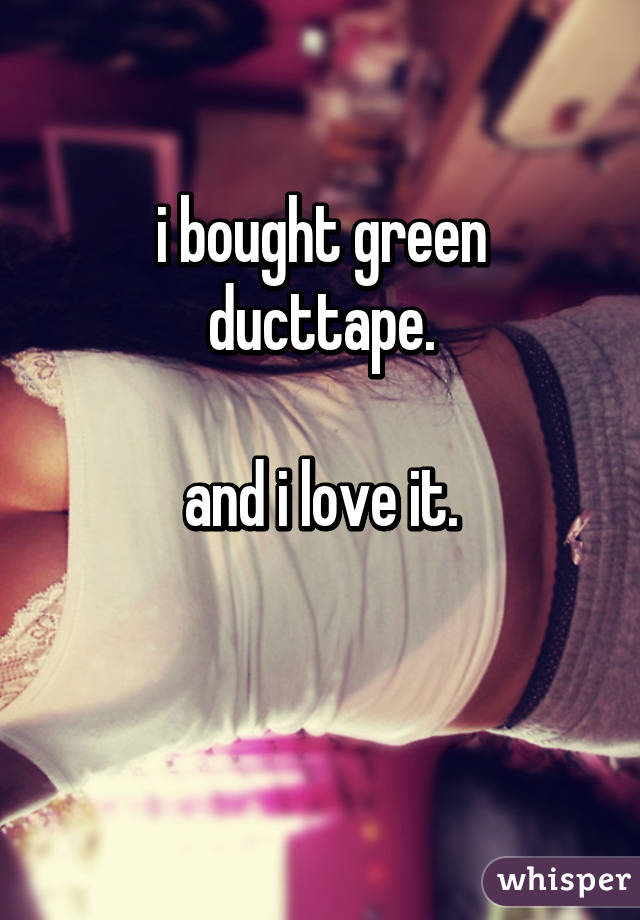 i bought green ducttape.

and i love it.


