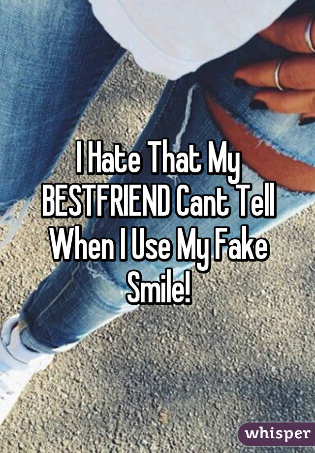 I Hate That My BESTFRIEND Cant Tell When I Use My Fake Smile!