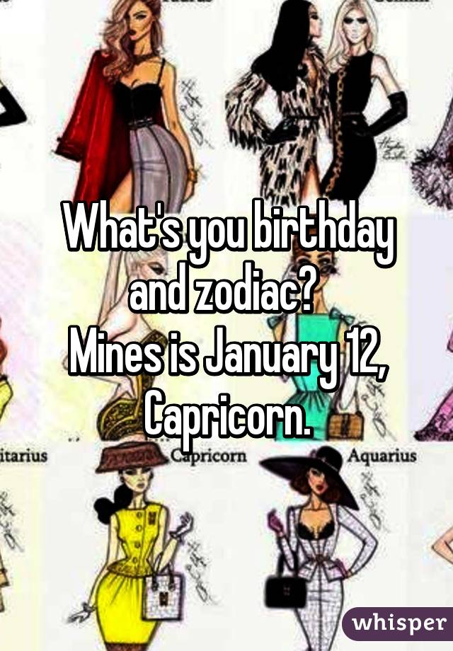 What's you birthday and zodiac? 
Mines is January 12, Capricorn.