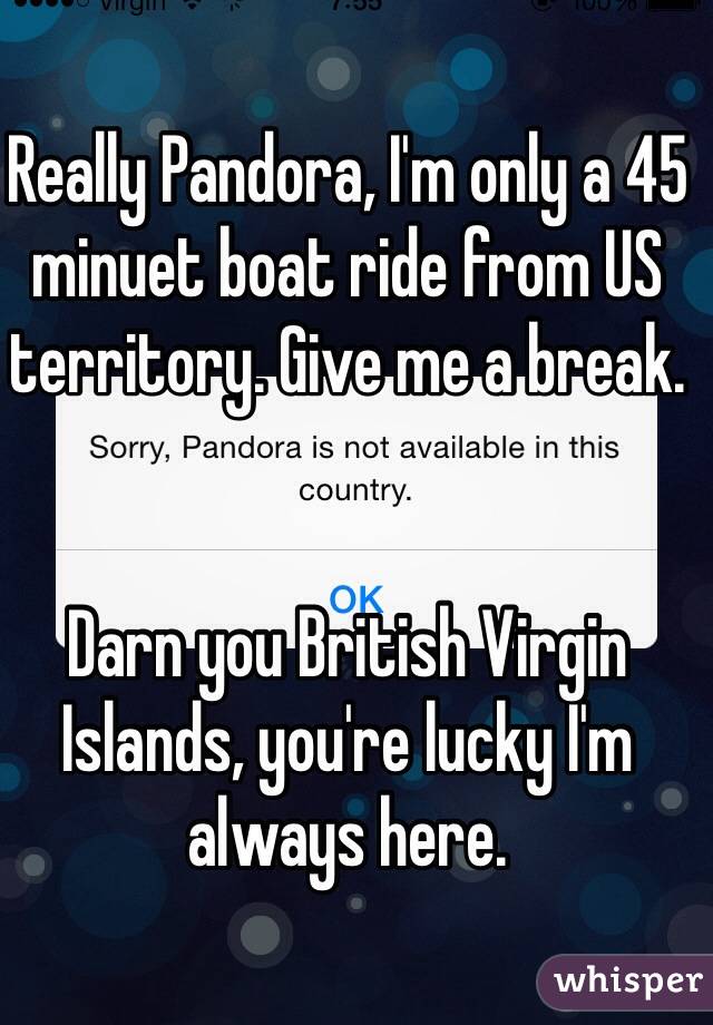 Really Pandora, I'm only a 45 minuet boat ride from US territory. Give me a break. 


Darn you British Virgin Islands, you're lucky I'm always here. 