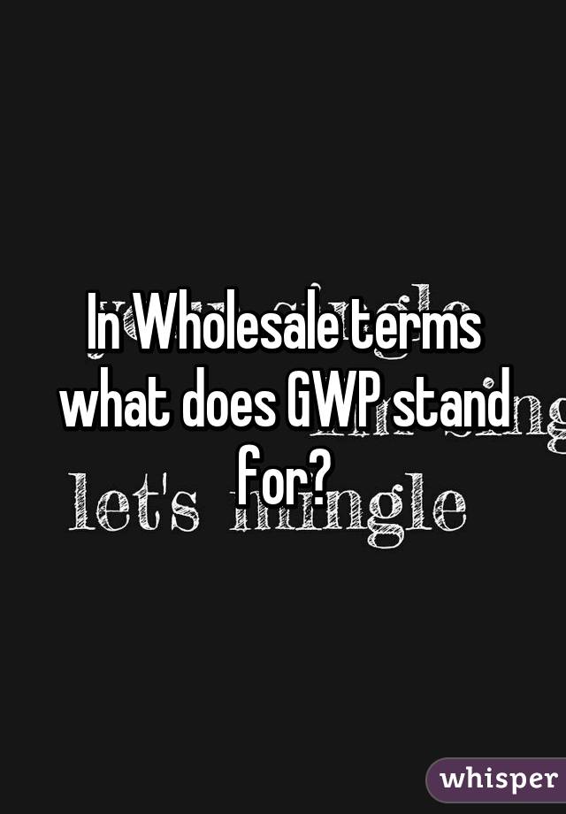 In Wholesale terms what does GWP stand for?