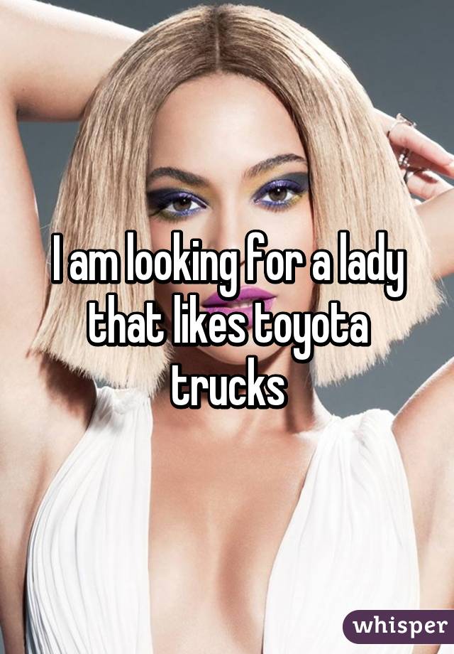 I am looking for a lady that likes toyota trucks