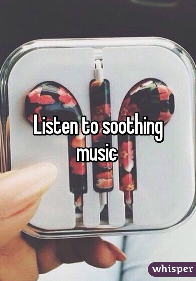 Listen to soothing music 