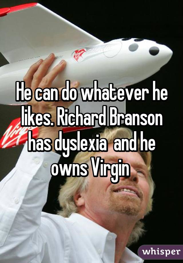 He can do whatever he likes. Richard Branson has dyslexia  and he owns Virgin 