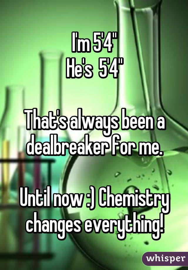 I'm 5'4"
He's  5'4"

That's always been a dealbreaker for me.

Until now :) Chemistry changes everything!