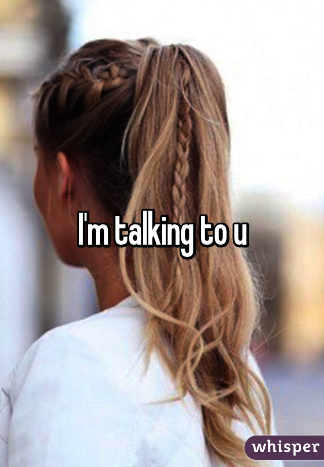 I'm talking to u