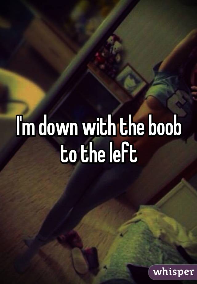 I'm down with the boob to the left