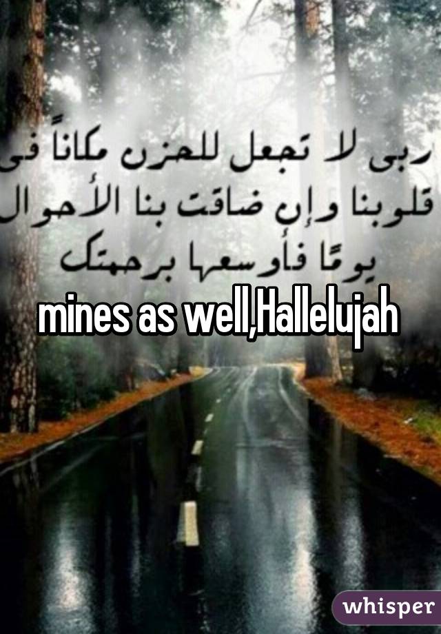 mines as well,Hallelujah 