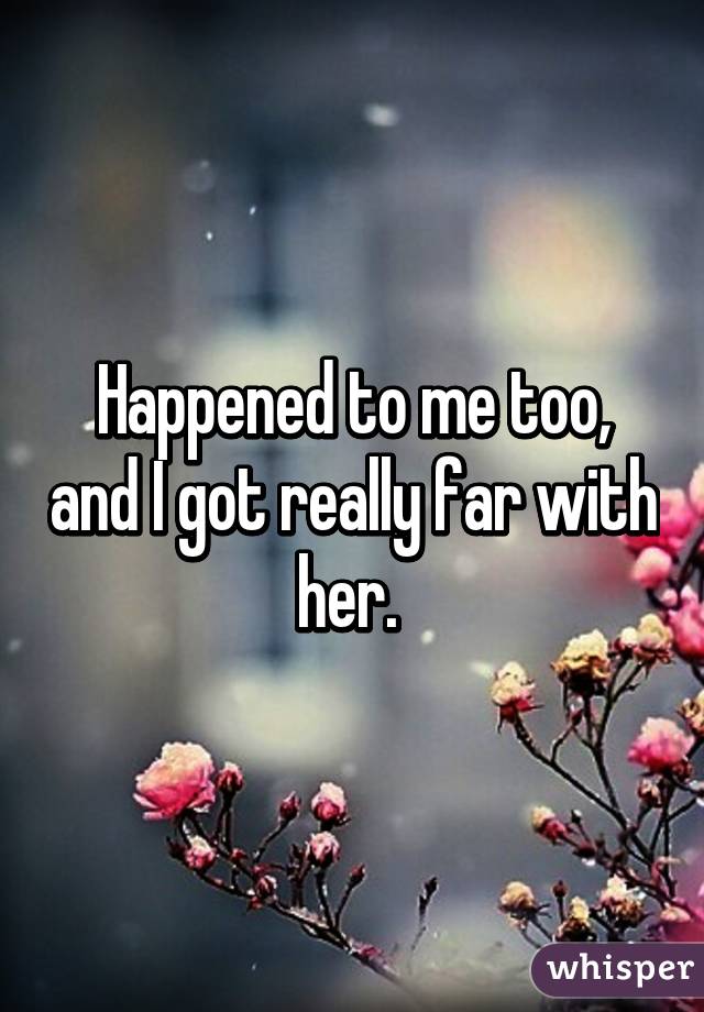 Happened to me too, and I got really far with her. 