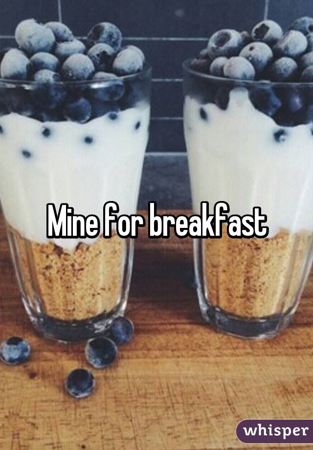 Mine for breakfast